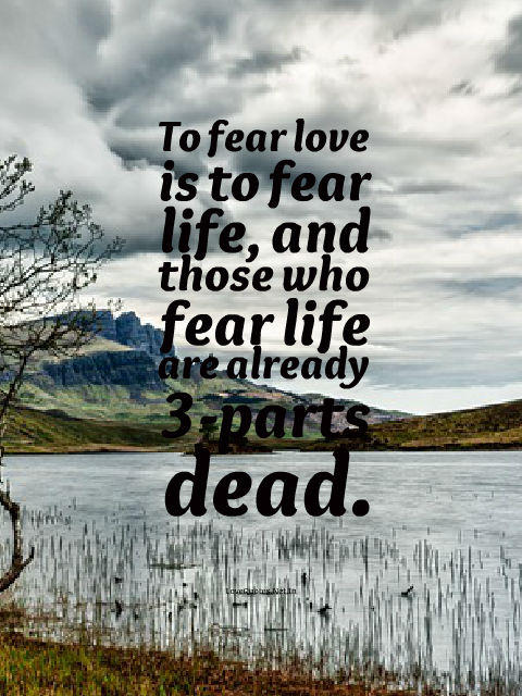 To Fear Love Is To Fear Life